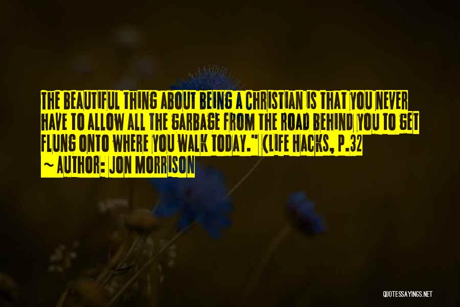Jon Morrison Quotes: The Beautiful Thing About Being A Christian Is That You Never Have To Allow All The Garbage From The Road