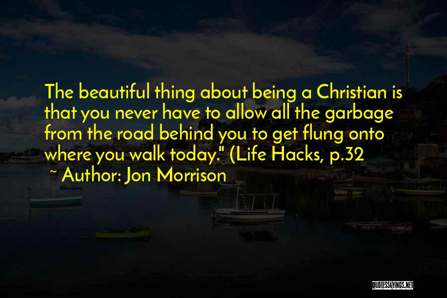Jon Morrison Quotes: The Beautiful Thing About Being A Christian Is That You Never Have To Allow All The Garbage From The Road