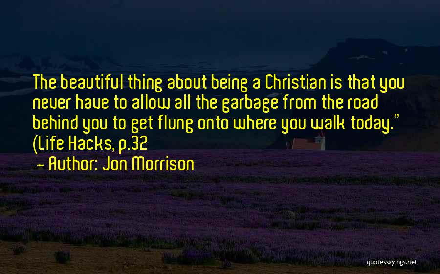 Jon Morrison Quotes: The Beautiful Thing About Being A Christian Is That You Never Have To Allow All The Garbage From The Road