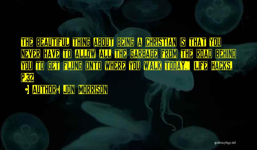 Jon Morrison Quotes: The Beautiful Thing About Being A Christian Is That You Never Have To Allow All The Garbage From The Road