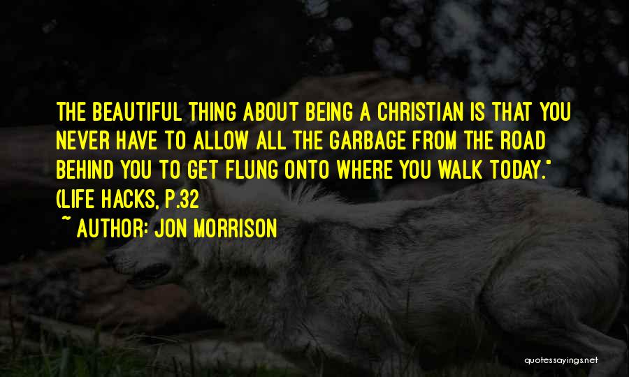 Jon Morrison Quotes: The Beautiful Thing About Being A Christian Is That You Never Have To Allow All The Garbage From The Road