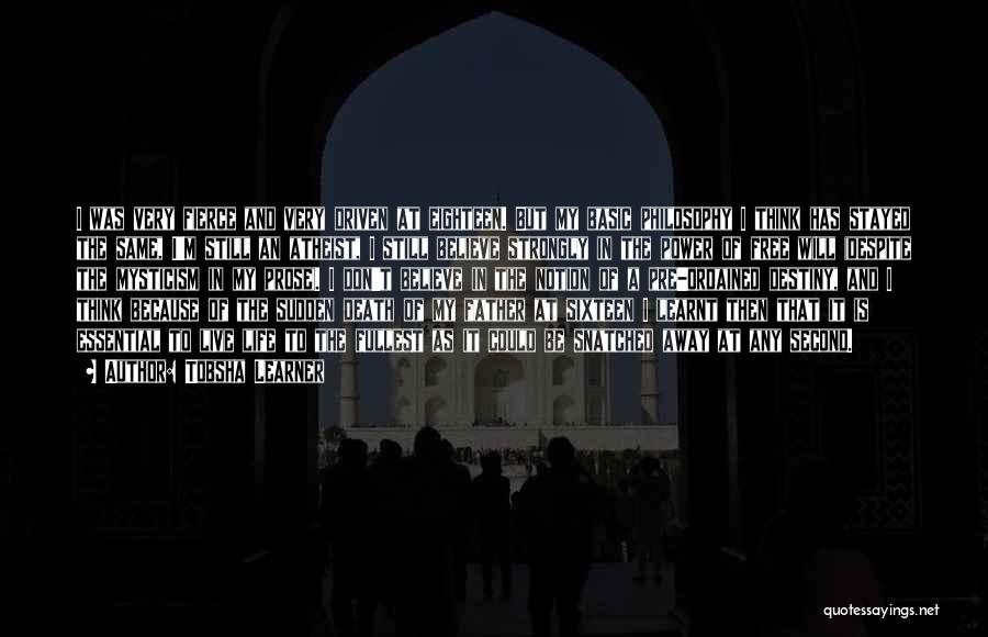 Tobsha Learner Quotes: I Was Very Fierce And Very Driven At Eighteen. But My Basic Philosophy I Think Has Stayed The Same, I'm