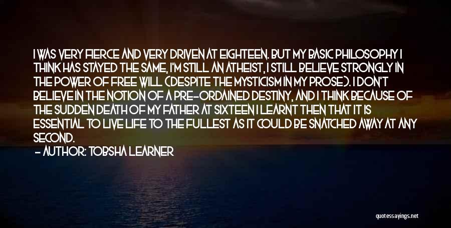 Tobsha Learner Quotes: I Was Very Fierce And Very Driven At Eighteen. But My Basic Philosophy I Think Has Stayed The Same, I'm