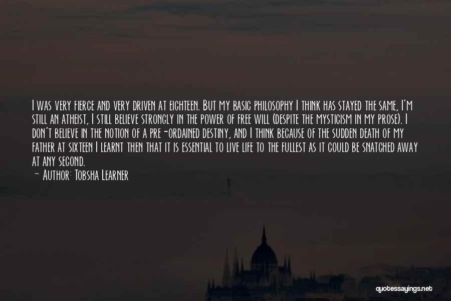 Tobsha Learner Quotes: I Was Very Fierce And Very Driven At Eighteen. But My Basic Philosophy I Think Has Stayed The Same, I'm