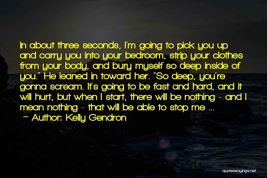 Kelly Gendron Quotes: In About Three Seconds, I'm Going To Pick You Up And Carry You Into Your Bedroom, Strip Your Clothes From