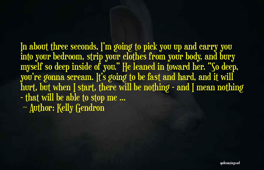 Kelly Gendron Quotes: In About Three Seconds, I'm Going To Pick You Up And Carry You Into Your Bedroom, Strip Your Clothes From