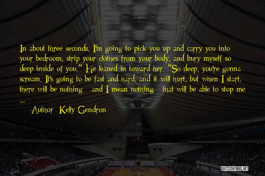 Kelly Gendron Quotes: In About Three Seconds, I'm Going To Pick You Up And Carry You Into Your Bedroom, Strip Your Clothes From