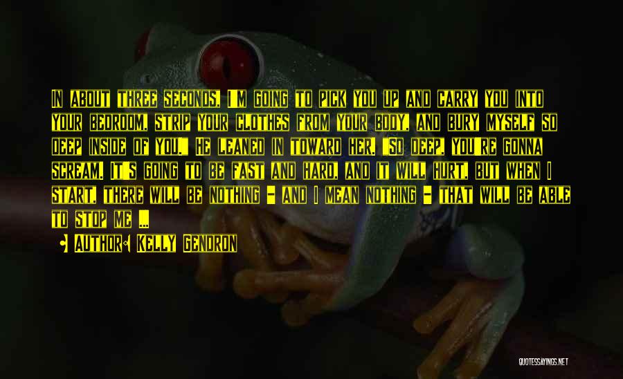 Kelly Gendron Quotes: In About Three Seconds, I'm Going To Pick You Up And Carry You Into Your Bedroom, Strip Your Clothes From