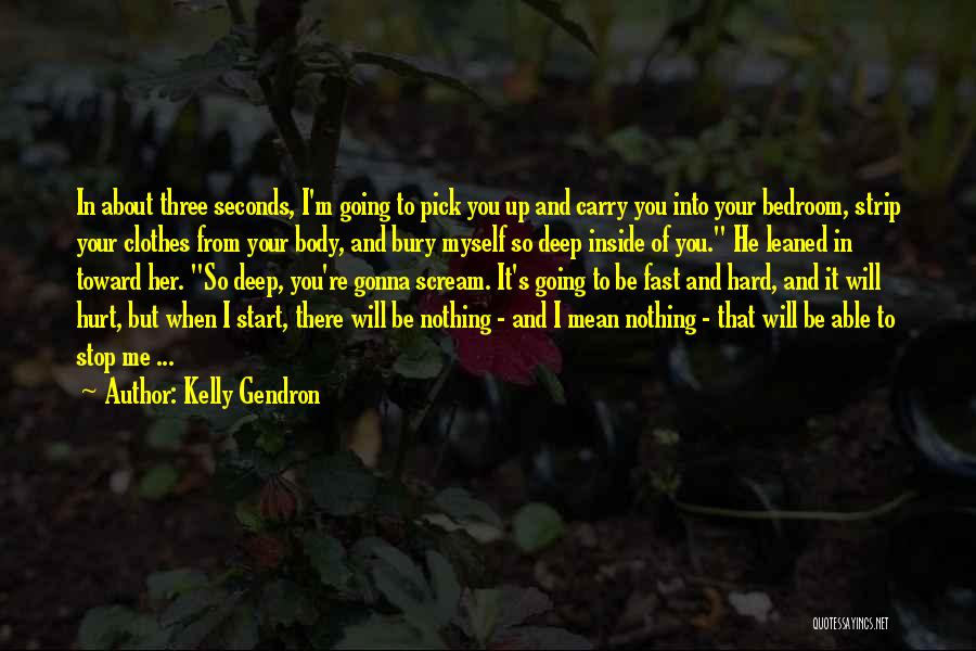 Kelly Gendron Quotes: In About Three Seconds, I'm Going To Pick You Up And Carry You Into Your Bedroom, Strip Your Clothes From