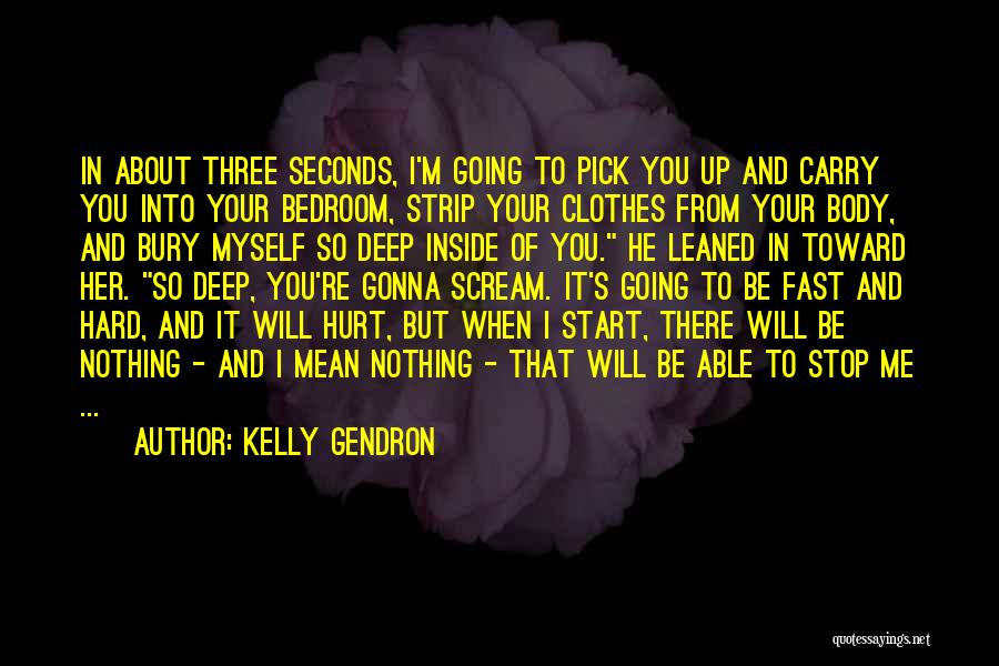 Kelly Gendron Quotes: In About Three Seconds, I'm Going To Pick You Up And Carry You Into Your Bedroom, Strip Your Clothes From