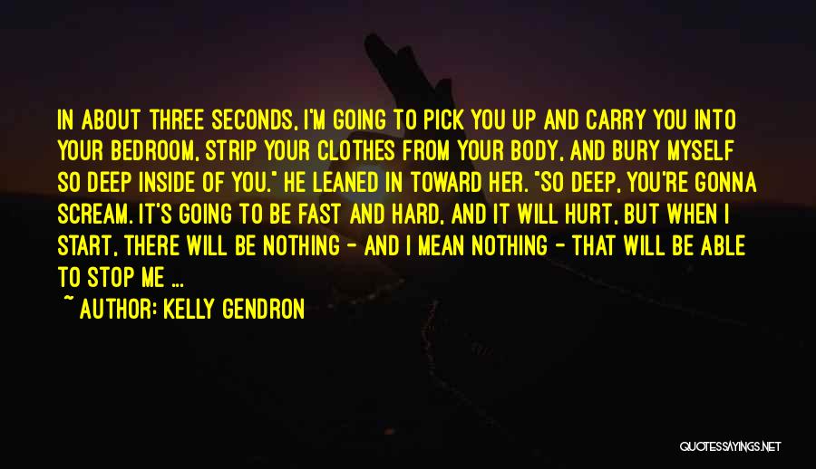 Kelly Gendron Quotes: In About Three Seconds, I'm Going To Pick You Up And Carry You Into Your Bedroom, Strip Your Clothes From
