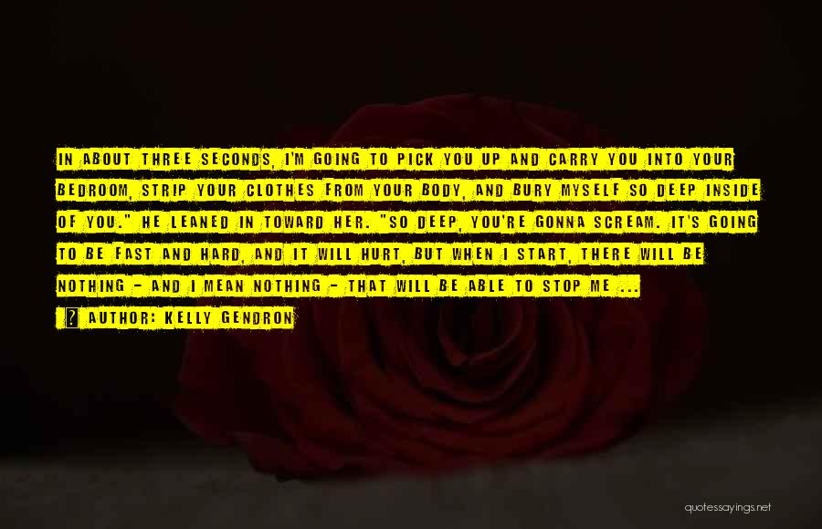 Kelly Gendron Quotes: In About Three Seconds, I'm Going To Pick You Up And Carry You Into Your Bedroom, Strip Your Clothes From