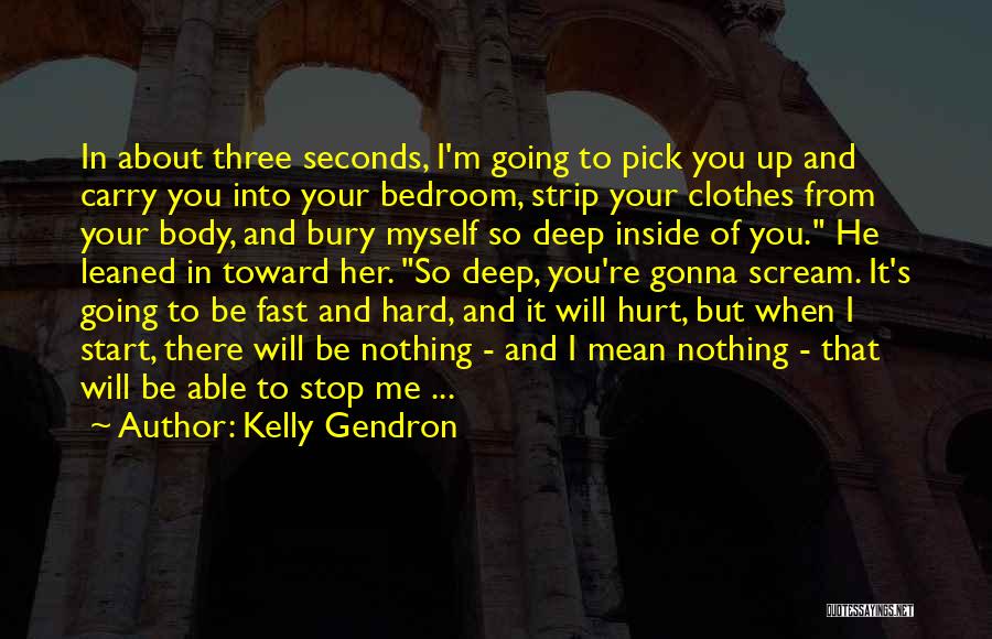 Kelly Gendron Quotes: In About Three Seconds, I'm Going To Pick You Up And Carry You Into Your Bedroom, Strip Your Clothes From