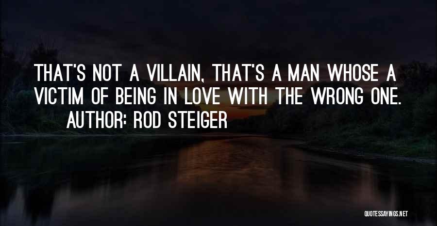 Rod Steiger Quotes: That's Not A Villain, That's A Man Whose A Victim Of Being In Love With The Wrong One.