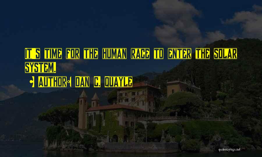 Dan C. Quayle Quotes: It's Time For The Human Race To Enter The Solar System.