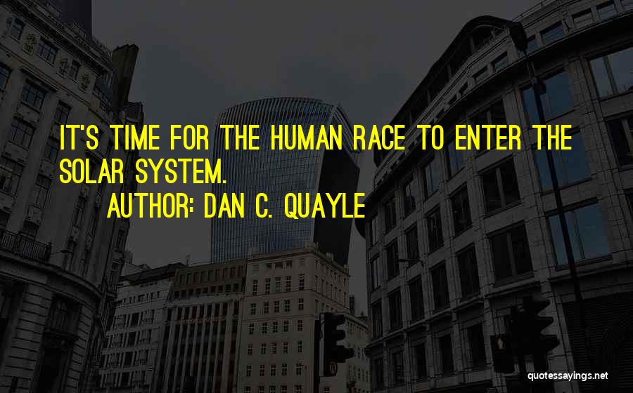 Dan C. Quayle Quotes: It's Time For The Human Race To Enter The Solar System.