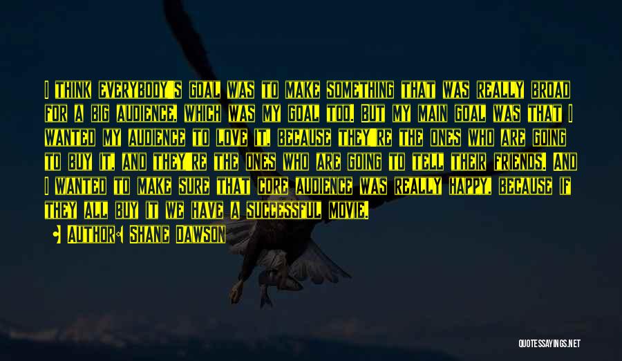 Shane Dawson Quotes: I Think Everybody's Goal Was To Make Something That Was Really Broad For A Big Audience, Which Was My Goal