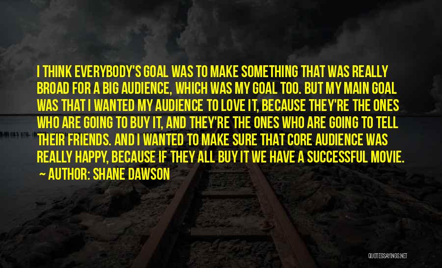 Shane Dawson Quotes: I Think Everybody's Goal Was To Make Something That Was Really Broad For A Big Audience, Which Was My Goal