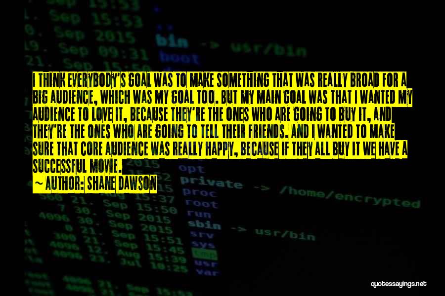 Shane Dawson Quotes: I Think Everybody's Goal Was To Make Something That Was Really Broad For A Big Audience, Which Was My Goal