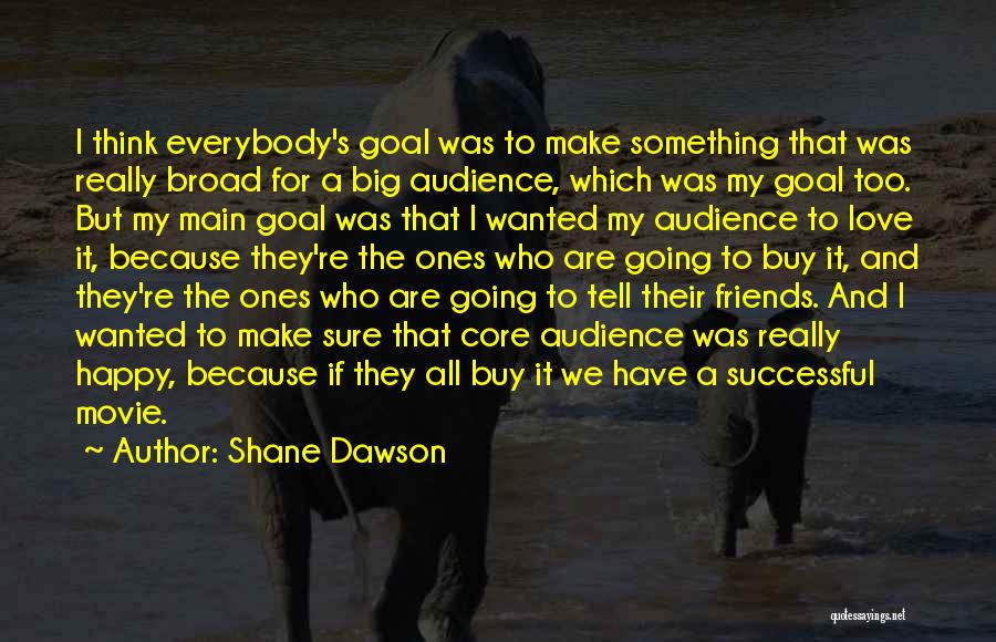 Shane Dawson Quotes: I Think Everybody's Goal Was To Make Something That Was Really Broad For A Big Audience, Which Was My Goal