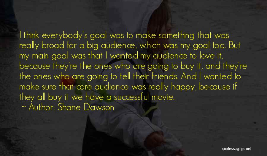 Shane Dawson Quotes: I Think Everybody's Goal Was To Make Something That Was Really Broad For A Big Audience, Which Was My Goal