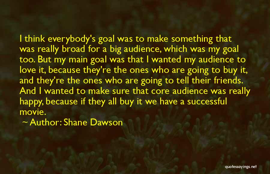 Shane Dawson Quotes: I Think Everybody's Goal Was To Make Something That Was Really Broad For A Big Audience, Which Was My Goal