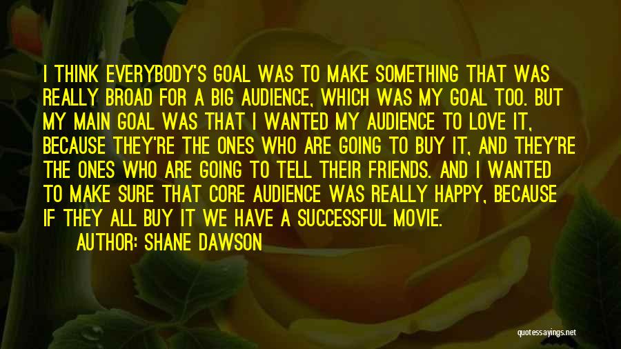 Shane Dawson Quotes: I Think Everybody's Goal Was To Make Something That Was Really Broad For A Big Audience, Which Was My Goal