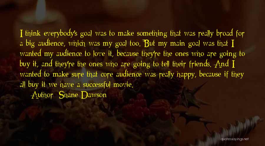 Shane Dawson Quotes: I Think Everybody's Goal Was To Make Something That Was Really Broad For A Big Audience, Which Was My Goal