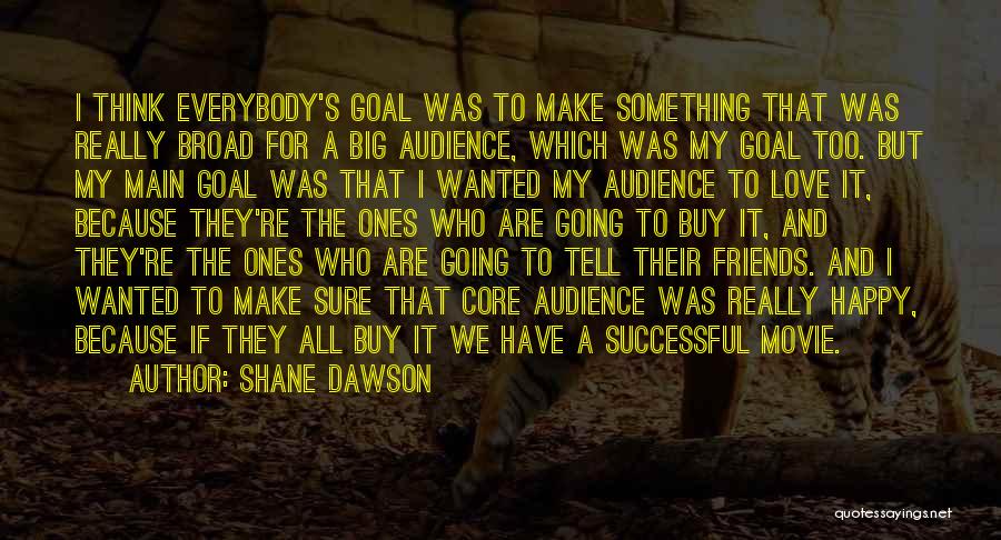 Shane Dawson Quotes: I Think Everybody's Goal Was To Make Something That Was Really Broad For A Big Audience, Which Was My Goal