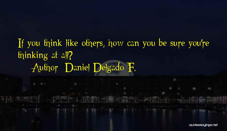 Daniel Delgado F. Quotes: If You Think Like Others, How Can You Be Sure You're Thinking At All?