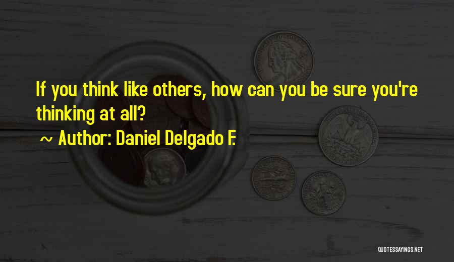 Daniel Delgado F. Quotes: If You Think Like Others, How Can You Be Sure You're Thinking At All?