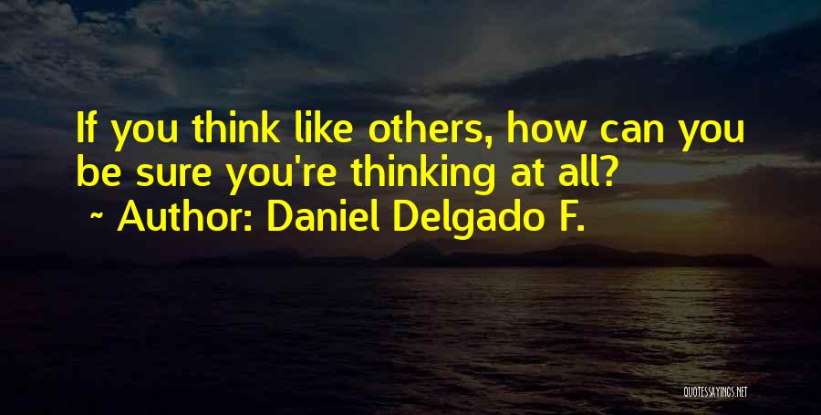 Daniel Delgado F. Quotes: If You Think Like Others, How Can You Be Sure You're Thinking At All?