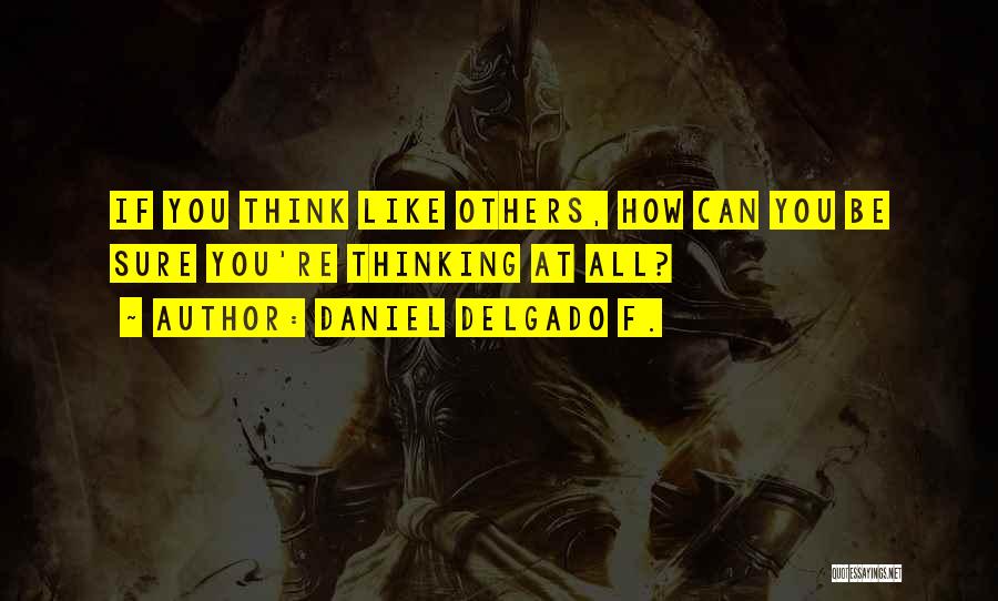 Daniel Delgado F. Quotes: If You Think Like Others, How Can You Be Sure You're Thinking At All?