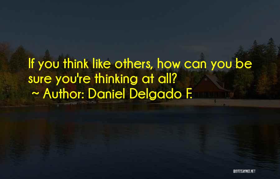 Daniel Delgado F. Quotes: If You Think Like Others, How Can You Be Sure You're Thinking At All?