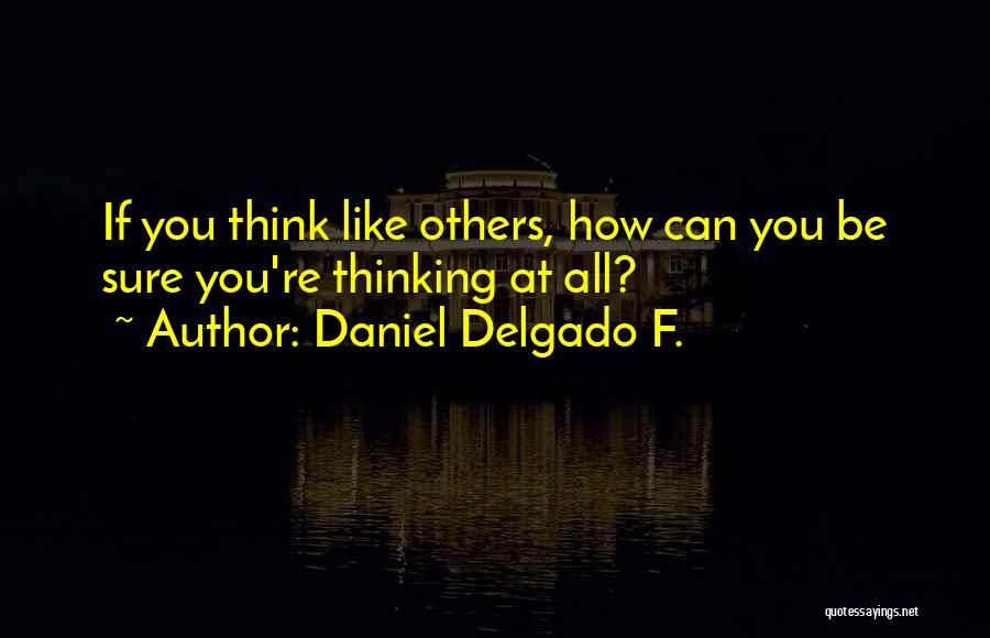 Daniel Delgado F. Quotes: If You Think Like Others, How Can You Be Sure You're Thinking At All?