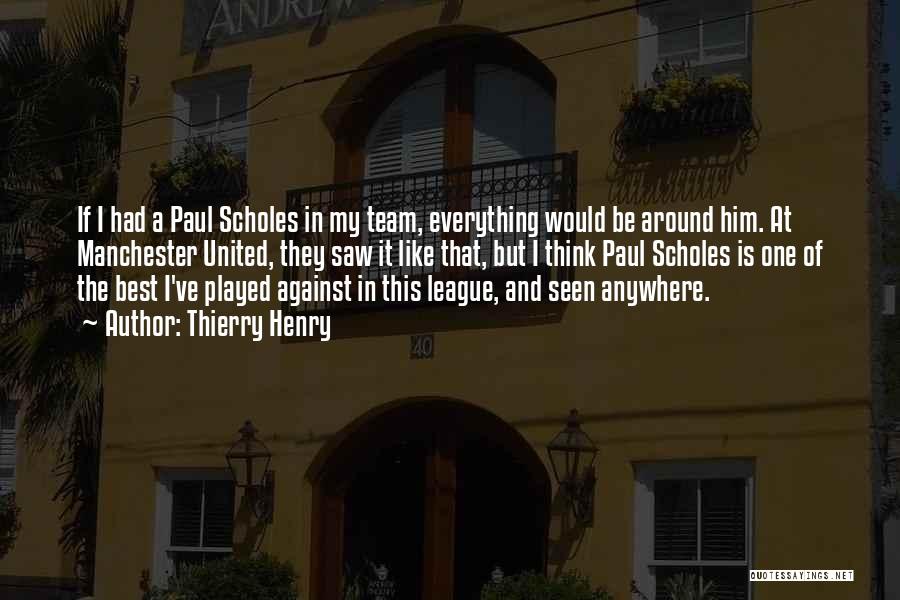 Thierry Henry Quotes: If I Had A Paul Scholes In My Team, Everything Would Be Around Him. At Manchester United, They Saw It