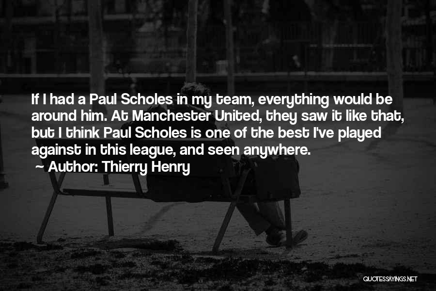 Thierry Henry Quotes: If I Had A Paul Scholes In My Team, Everything Would Be Around Him. At Manchester United, They Saw It