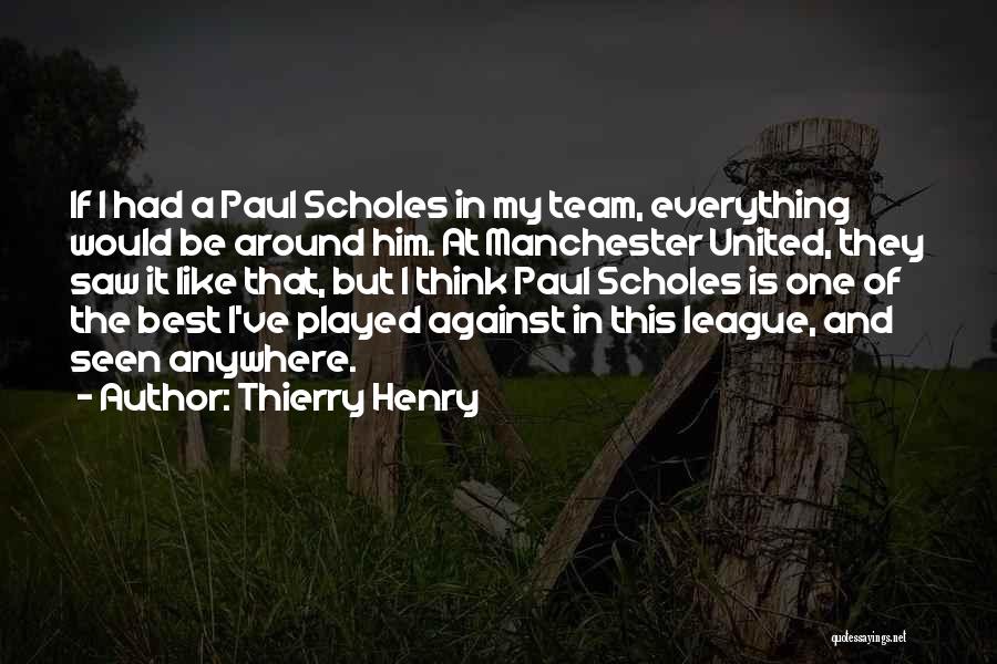 Thierry Henry Quotes: If I Had A Paul Scholes In My Team, Everything Would Be Around Him. At Manchester United, They Saw It