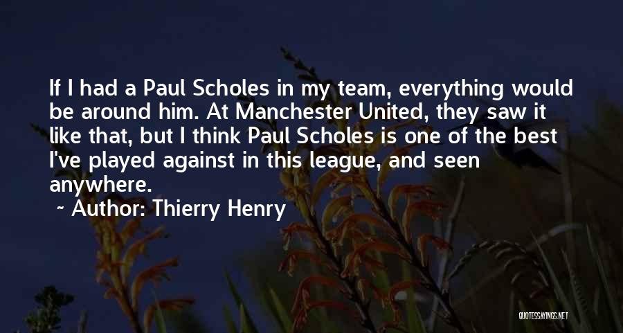 Thierry Henry Quotes: If I Had A Paul Scholes In My Team, Everything Would Be Around Him. At Manchester United, They Saw It