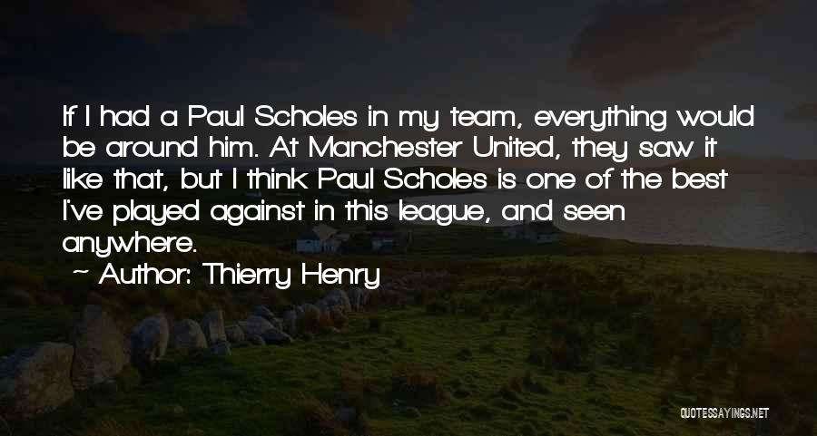 Thierry Henry Quotes: If I Had A Paul Scholes In My Team, Everything Would Be Around Him. At Manchester United, They Saw It