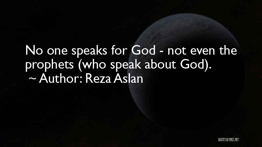 Reza Aslan Quotes: No One Speaks For God - Not Even The Prophets (who Speak About God).