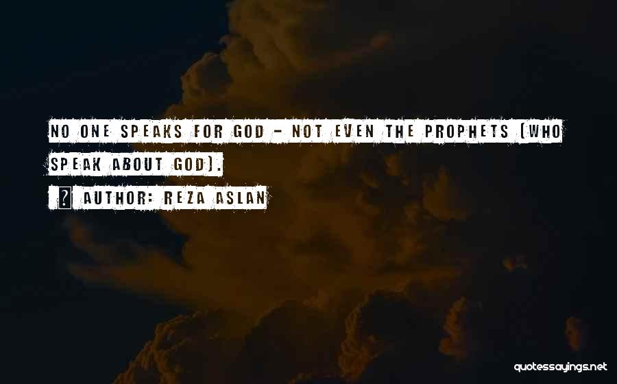 Reza Aslan Quotes: No One Speaks For God - Not Even The Prophets (who Speak About God).