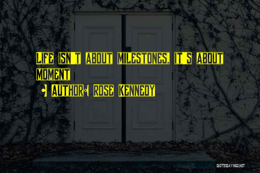 Rose Kennedy Quotes: Life Isn't About Milestones, It's About Moment