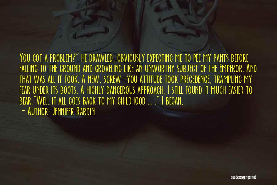 Jennifer Rardin Quotes: You Got A Problem? He Drawled, Obviously Expecting Me To Pee My Pants Before Falling To The Ground And Groveling