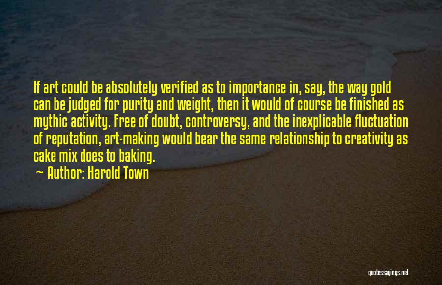 Harold Town Quotes: If Art Could Be Absolutely Verified As To Importance In, Say, The Way Gold Can Be Judged For Purity And