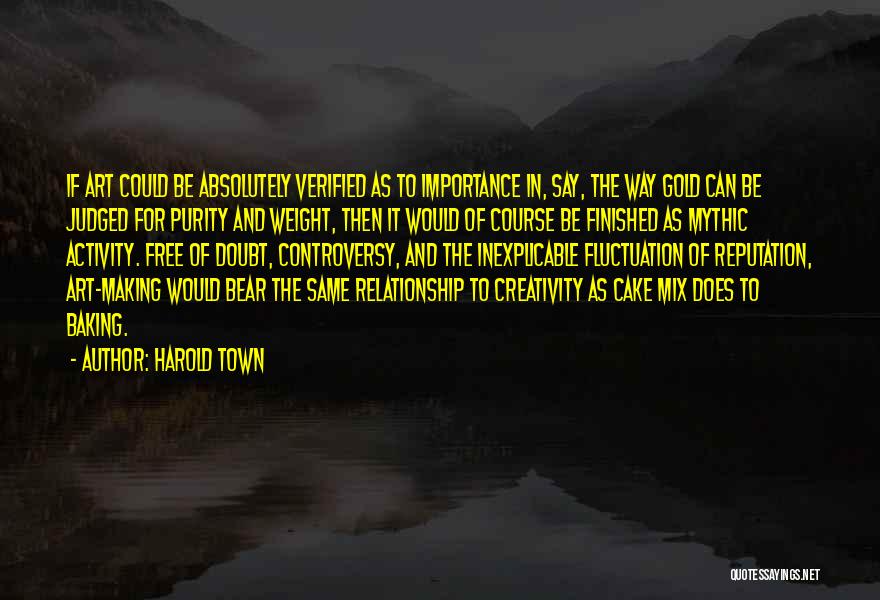 Harold Town Quotes: If Art Could Be Absolutely Verified As To Importance In, Say, The Way Gold Can Be Judged For Purity And