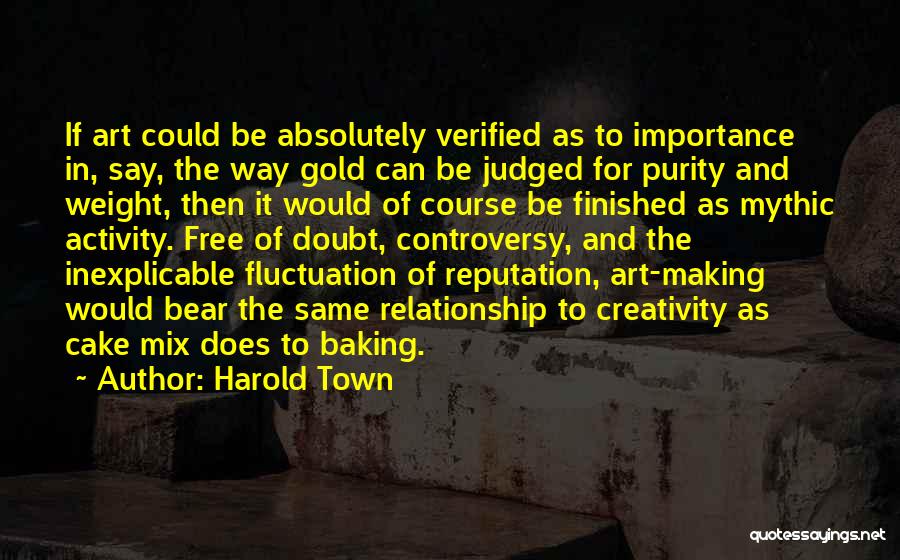 Harold Town Quotes: If Art Could Be Absolutely Verified As To Importance In, Say, The Way Gold Can Be Judged For Purity And