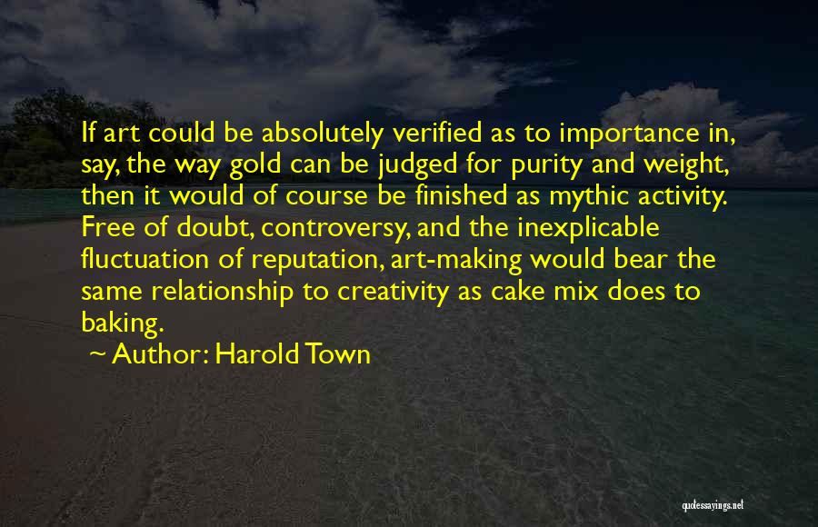 Harold Town Quotes: If Art Could Be Absolutely Verified As To Importance In, Say, The Way Gold Can Be Judged For Purity And