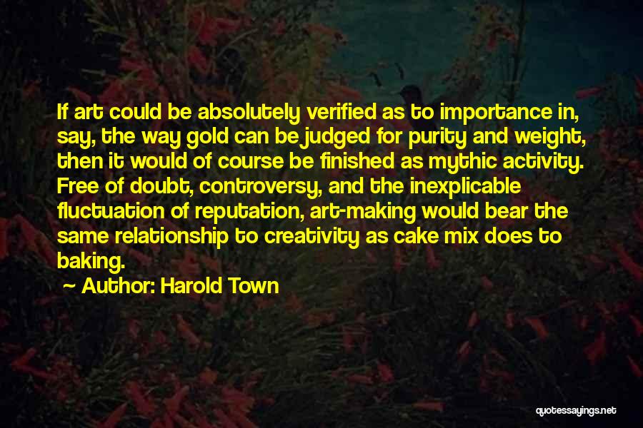 Harold Town Quotes: If Art Could Be Absolutely Verified As To Importance In, Say, The Way Gold Can Be Judged For Purity And