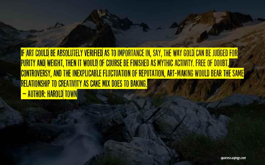 Harold Town Quotes: If Art Could Be Absolutely Verified As To Importance In, Say, The Way Gold Can Be Judged For Purity And